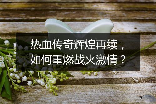 热血传奇辉煌再续，如何重燃战火激情？
