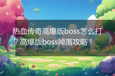 热血传奇高爆版boss怎么打？高爆版boss掉落攻略！
