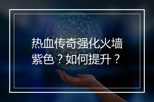 热血传奇强化火墙紫色？如何提升？