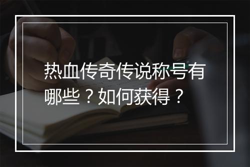 热血传奇传说称号有哪些？如何获得？