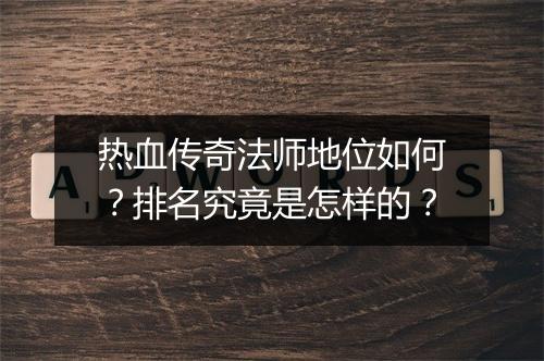 热血传奇法师地位如何？排名究竟是怎样的？
