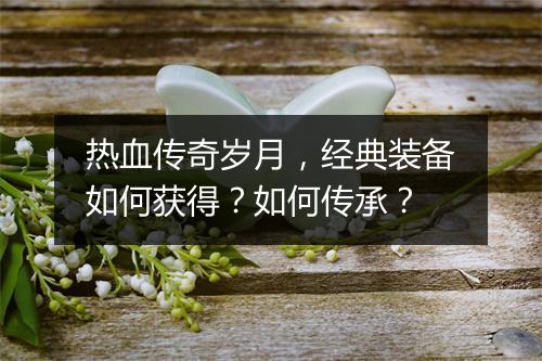 热血传奇岁月，经典装备如何获得？如何传承？