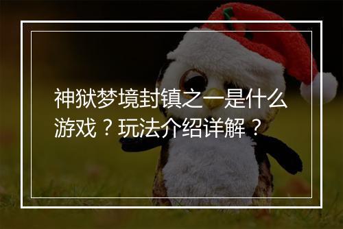 神狱梦境封镇之一是什么游戏？玩法介绍详解？