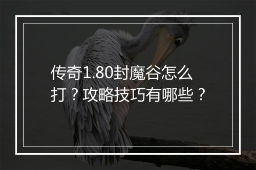 传奇1.80封魔谷怎么打？攻略技巧有哪些？
