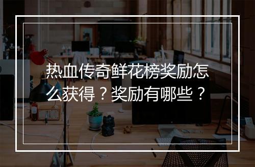 热血传奇鲜花榜奖励怎么获得?奖励有哪些?