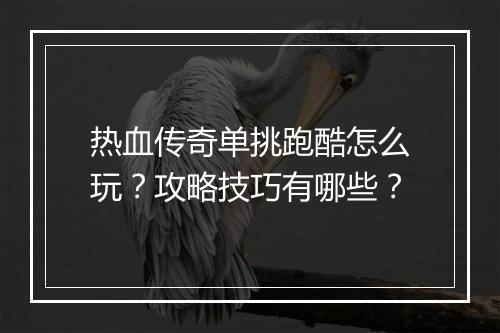 热血传奇单挑跑酷怎么玩？攻略技巧有哪些？
