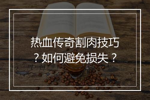 热血传奇割肉技巧？如何避免损失？