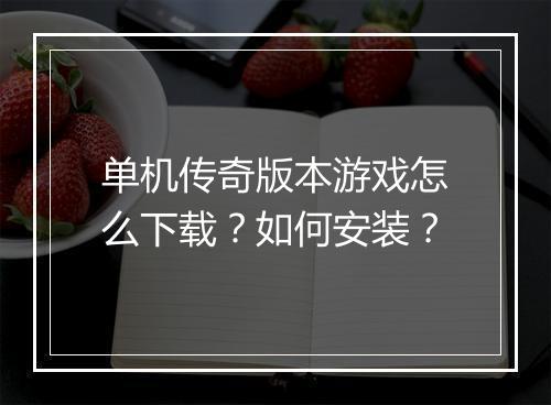 单机传奇版本游戏怎么下载？如何安装？