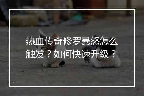 热血传奇修罗暴怒怎么触发？如何快速升级？
