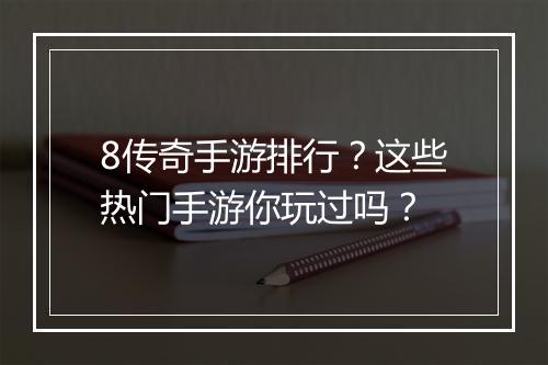 8传奇手游排行？这些热门手游你玩过吗？