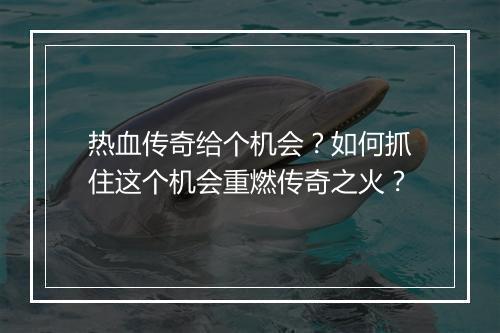 热血传奇给个机会？如何抓住这个机会重燃传奇之火？