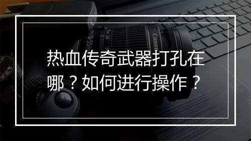 热血传奇武器打孔在哪？如何进行操作？