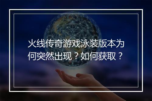 火线传奇游戏泳装版本为何突然出现？如何获取？