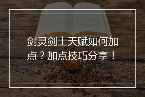 剑灵剑士天赋如何加点？加点技巧分享！