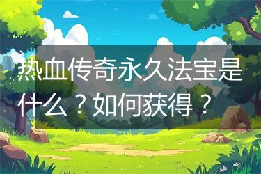 热血传奇永久法宝是什么？如何获得？