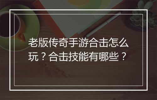 老版传奇手游合击怎么玩？合击技能有哪些？