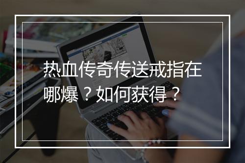 热血传奇传送戒指在哪爆？如何获得？