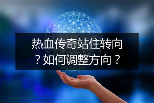 热血传奇站住转向？如何调整方向？