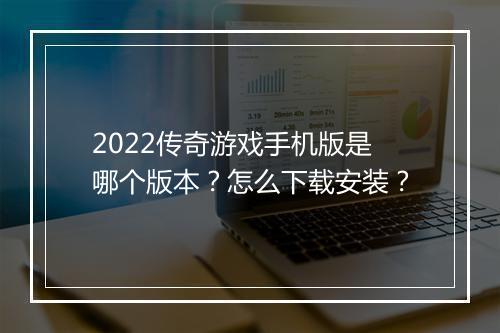 2022传奇游戏手机版是哪个版本？怎么下载安装？