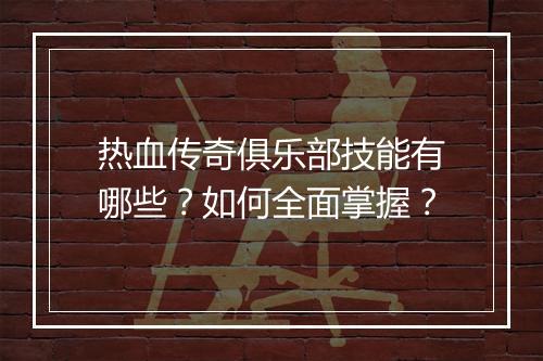 热血传奇俱乐部技能有哪些？如何全面掌握？