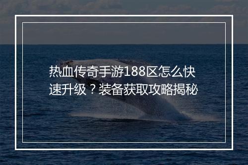 热血传奇手游188区怎么快速升级？装备获取攻略揭秘