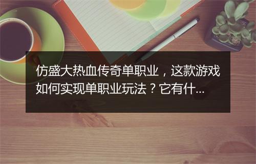仿盛大热血传奇单职业，这款游戏如何实现单职业玩法？它有什么特色？