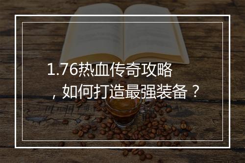 1.76热血传奇攻略，如何打造最强装备？