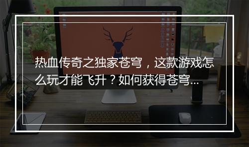 热血传奇之独家苍穹，这款游戏怎么玩才能飞升？如何获得苍穹之力？