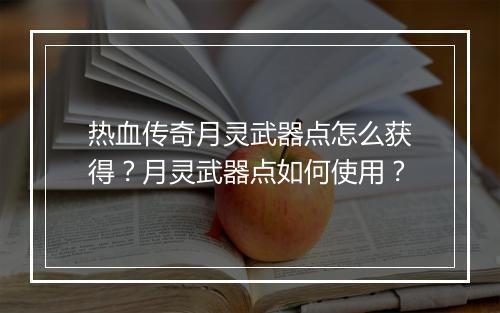 热血传奇月灵武器点怎么获得？月灵武器点如何使用？