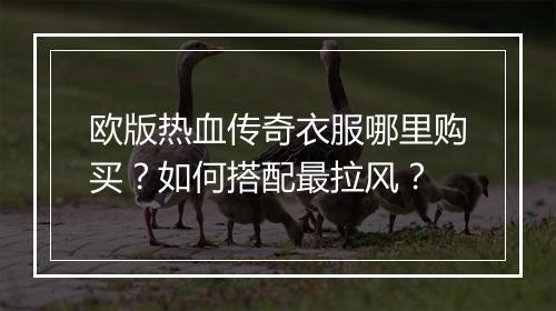欧版热血传奇衣服哪里购买？如何搭配最拉风？