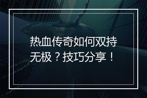 热血传奇如何双持无极？技巧分享！