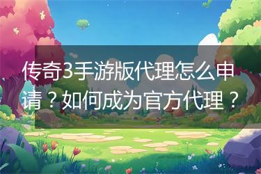 传奇3手游版代理怎么申请？如何成为官方代理？