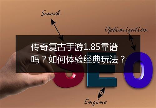 传奇复古手游1.85靠谱吗？如何体验经典玩法？