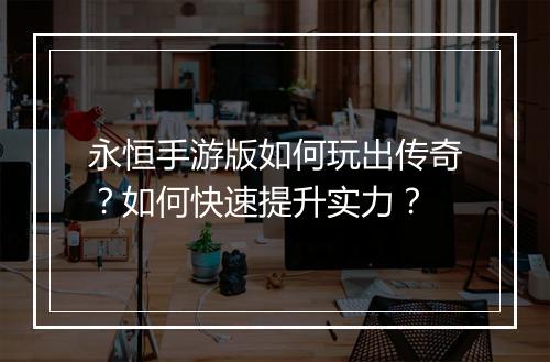 永恒手游版如何玩出传奇？如何快速提升实力？