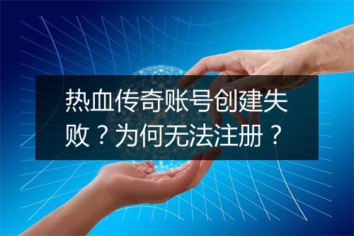 热血传奇账号创建失败？为何无法注册？