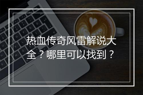 热血传奇风雷解说大全？哪里可以找到？