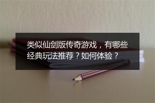 类似仙剑版传奇游戏，有哪些经典玩法推荐？如何体验？