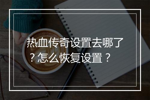 热血传奇设置去哪了？怎么恢复设置？