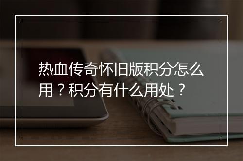 热血传奇怀旧版积分怎么用？积分有什么用处？