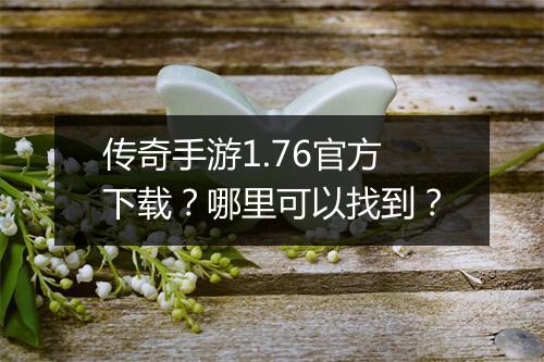 传奇手游1.76官方下载？哪里可以找到？
