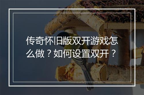 传奇怀旧版双开游戏怎么做？如何设置双开？