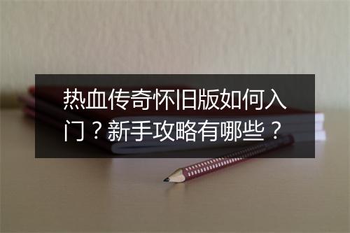 热血传奇怀旧版如何入门？新手攻略有哪些？