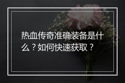 热血传奇准确装备是什么？如何快速获取？