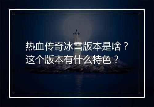 热血传奇冰雪版本是啥？这个版本有什么特色？