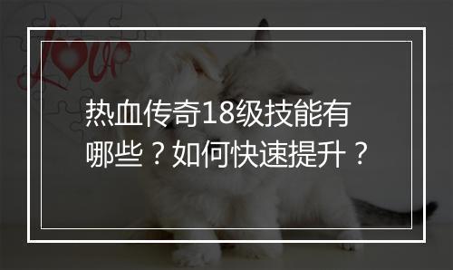 热血传奇18级技能有哪些？如何快速提升？