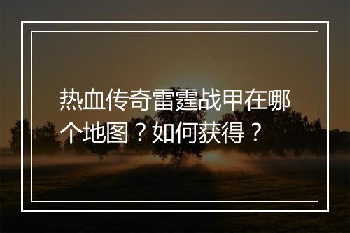 热血传奇雷霆战甲在哪个地图？如何获得？