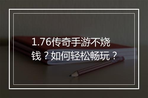 1.76传奇手游不烧钱？如何轻松畅玩？
