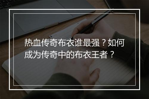 热血传奇布衣谁最强？如何成为传奇中的布衣王者？