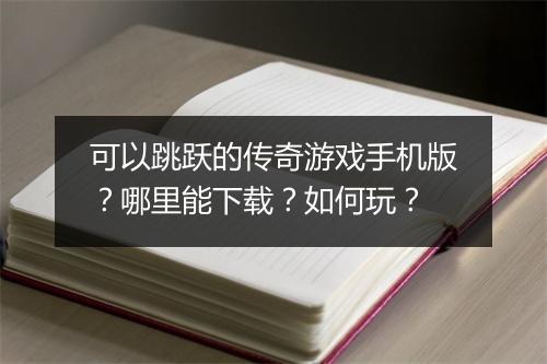 可以跳跃的传奇游戏手机版？哪里能下载？如何玩？