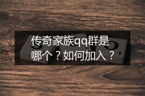 传奇家族qq群是哪个？如何加入？